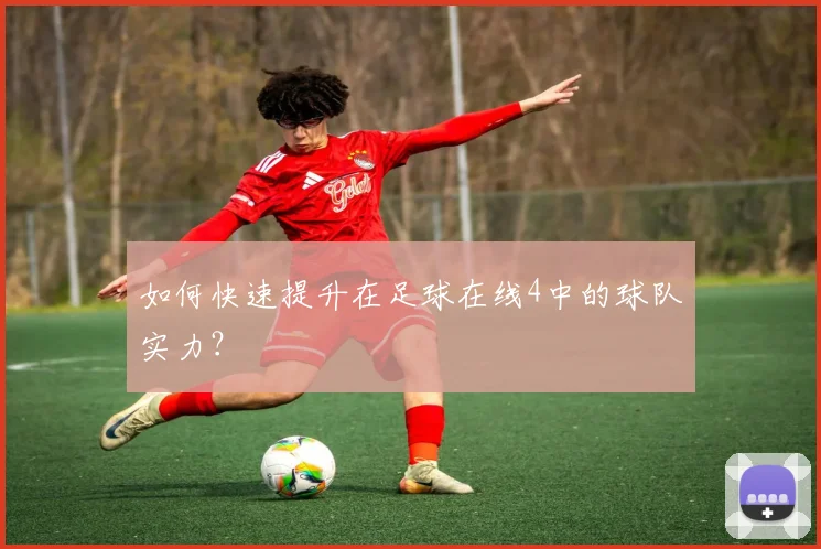 如何快速提升在足球在线4中的球队实力?