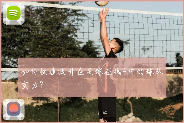 如何快速提升在足球在线4中的球队实力？