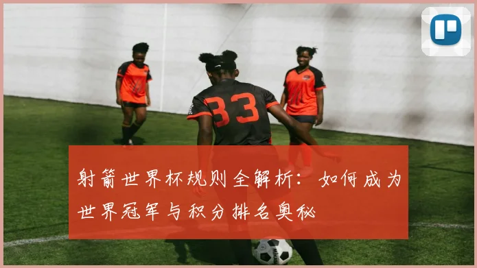 射箭世界杯规则全解析：如何成为世界冠军与积分排名奥秘