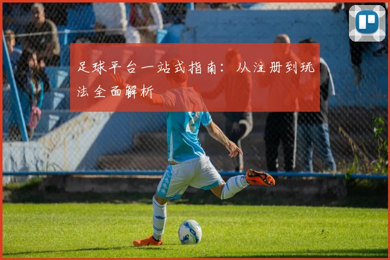 足球平台一站式指南：从注册到玩法全面解析