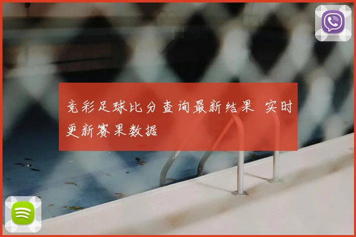 竞彩足球比分查询最新结果 实时更新赛果数据